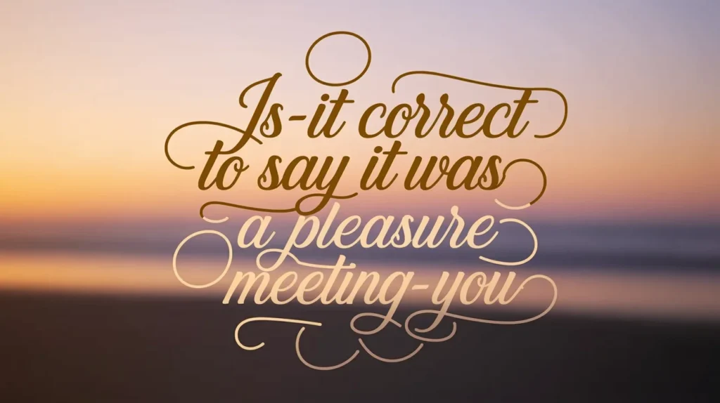 Is It Correct to Say “It Was a Pleasure Meeting You”?